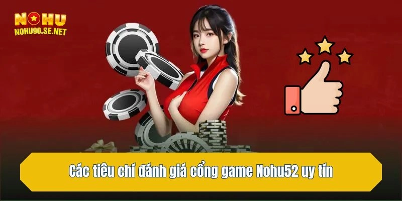 Các tiêu chí đánh giá cổng game Nohu52 uy tín