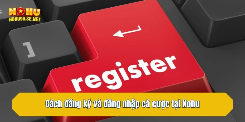 Cách đăng ký và đăng nhập cá cược tại Nohu