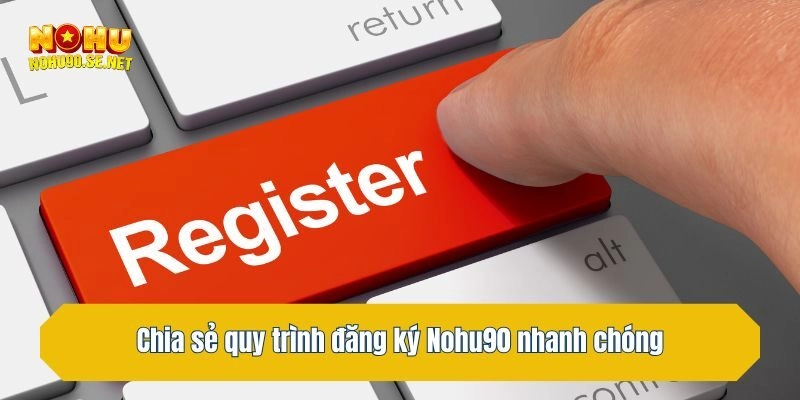Chia sẻ quy trình đăng ký Nohu90 nhanh chóng