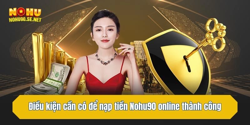 Điều kiện cần có để nạp tiền Nohu90 online thành công
