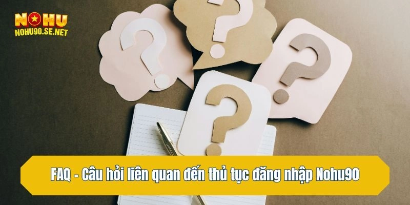 FAQ - Câu hỏi liên quan đến thủ tục đăng nhập Nohu90