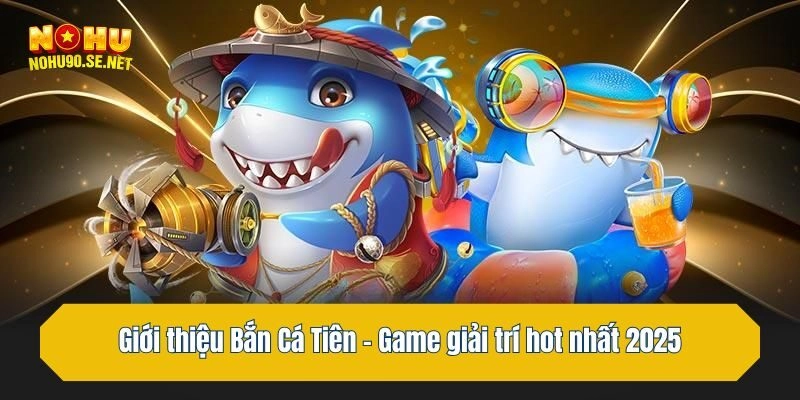 Giới thiệu Bắn Cá Tiên - Game giải trí hot nhất 2025