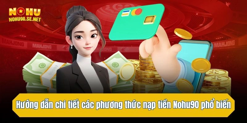 Hướng dẫn chi tiết các phương thức nạp tiền Nohu90 phổ biến nhất 