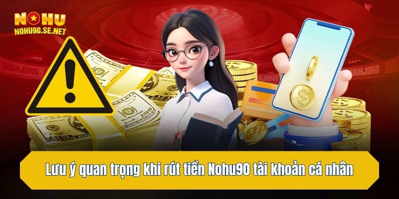 Lưu ý quan trọng khi rút tiền Nohu90 tài khoản cá nhân