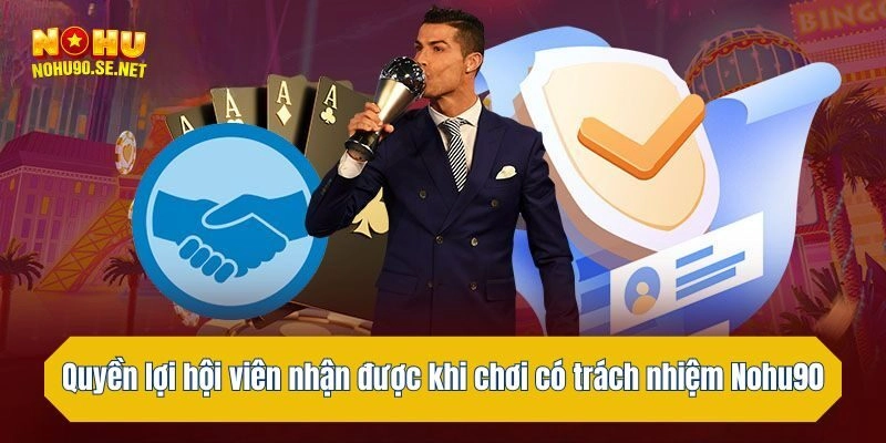 Quyền lợi hội viên nhận được khi chơi có trách nhiệm Nohu90
