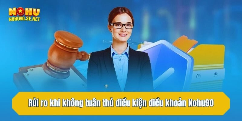 Rủi ro khi người dùng không tuân thủ điều kiện điều khoản Nohu90