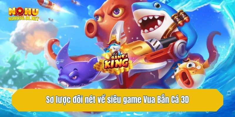 Sơ lược đôi nét về siêu game Vua Bắn Cá 3D