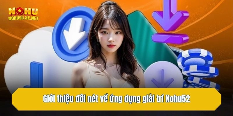 Giới thiệu đôi nét về ứng dụng giải trí Nohu52