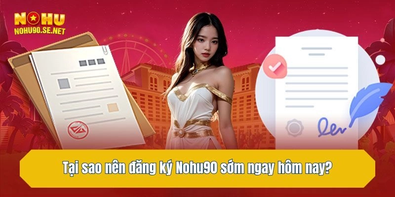 Tại sao nên đăng ký Nohu90 sớm ngay hôm nay?
